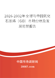 2026-2032年全球与中国氧化石墨烯（GO）市场分析及发展前景报告