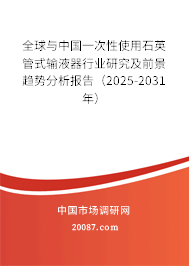 全球与中国一次性使用石英管式输液器行业研究及前景趋势分析报告(2025-2031年) 全球与中国一次性使用石英管式输液器行业研究及前景趋势分析报告(2025-2031年)