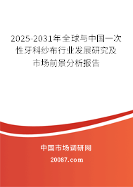 2025-2031年全球与中国一次性牙科纱布行业发展研究及市场前景分析报告