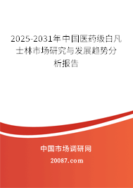 2025-2031年中国医药级白凡士林市场研究与发展趋势分析报告 2025-2031年中国医药级白凡士林市场研究与发展趋势分析报告