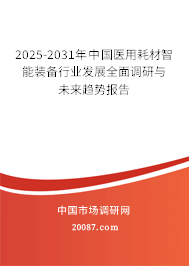 2025-2031年中国医用耗材智能装备行业发展全面调研与未来趋势报告