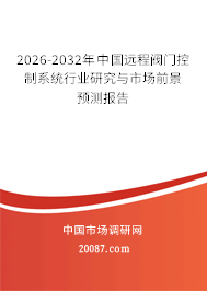 2026-2032年中国远程阀门控制系统行业研究与市场前景预测报告 2026-2032年中国远程阀门控制系统行业研究与市场前景预测报告
