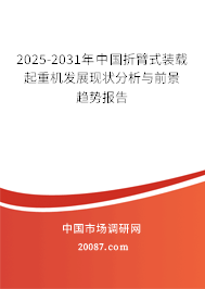 2025-2031年中国折臂式装载起重机发展现状分析与前景趋势报告
