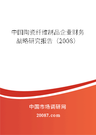 中国陶瓷纤维制品企业财务战略研究报告（2008）