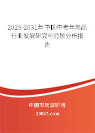 2025-2031年中国中老年用品行业发展研究与前景分析报告