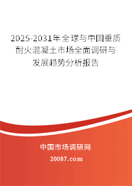 2025-2031年全球与中国重质耐火混凝土市场全面调研与发展趋势分析报告
