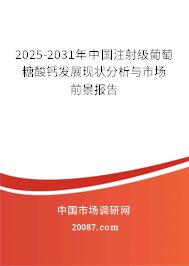 2025-2031年中国注射级葡萄糖酸钙发展现状分析与市场前景报告