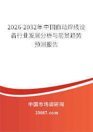2026-2032年中国自动焊线设备行业发展分析与前景趋势预测报告 2026-2032年中国自动焊线设备行业发展分析与前景趋势预测报告