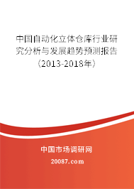 中国自动化立体仓库行业研究分析与发展趋势预测报告（2013-2018年）