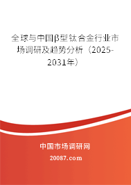 全球与中国β型钛合金行业市场调研及趋势分析(2025-2031年) 全球与中国β型钛合金行业市场调研及趋势分析(2025-2031年)