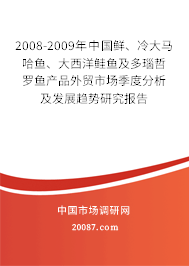 2008-2009年中国鲜、冷大马哈鱼、大西洋鲑鱼及多瑙哲罗鱼产品外贸市场季度分析及发展趋势研究报告 2008-2009年中国鲜、冷大马哈鱼、大西洋鲑鱼及多瑙哲罗鱼产品外贸市场季度分析及发展趋势研究报告