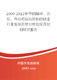 2009-2012年中国轴承、齿轮、传动和驱动部件的制造行业发展前景分析及投资规划研究报告 2009-2012年中国轴承、齿轮、传动和驱动部件的制造行业发展前景分析及投资规划研究报告