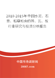 2010-2015年中国水泥、石膏、稻草粘合的砖、瓦、板行业研究与投资分析报告 2010-2015年中国水泥、石膏、稻草粘合的砖、瓦、板行业研究与投资分析报告