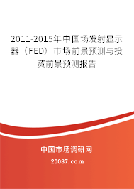 2011-2015年中国场发射显示器(FED)市场前景预测与投资前景预测报告 2011-2015年中国场发射显示器(FED)市场前景预测与投资前景预测报告