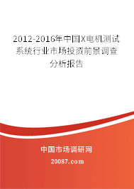 2012-2016年中国X电机测试系统行业市场投资前景调查分析报告 2012-2016年中国X电机测试系统行业市场投资前景调查分析报告