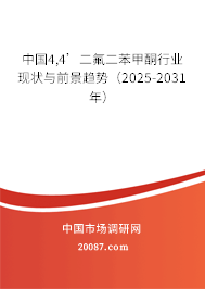 中国4,4’二氟二苯甲酮行业现状与前景趋势(2025-2031年) 中国4,4’二氟二苯甲酮行业现状与前景趋势(2025-2031年)