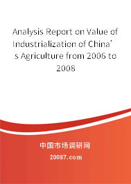 Analysis Report on Value of Industrialization of China’s Agriculture from 2006 to 2008