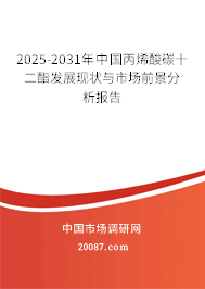 2025-2031年中国丙烯酸碳十二酯发展现状与市场前景分析报告