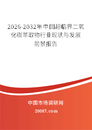 2026-2032年中国超临界二氧化碳萃取物行业现状与发展前景报告 2026-2032年中国超临界二氧化碳萃取物行业现状与发展前景报告