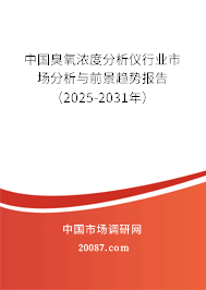 中国臭氧浓度分析仪行业市场分析与前景趋势报告（2025-2031年）