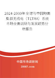 2024-2030年全球与中国地面集群无线电(TETRA)系统市场全面调研与发展趋势分析报告 2024-2030年全球与中国地面集群无线电(TETRA)系统市场全面调研与发展趋势分析报告