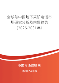全球与中国地下采矿电话市场研究分析及前景趋势（2025-2031年）