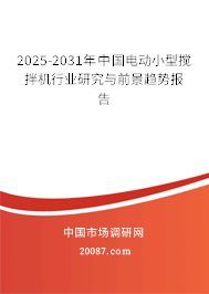 2025-2031年中国电动小型搅拌机行业研究与前景趋势报告 2025-2031年中国电动小型搅拌机行业研究与前景趋势报告
