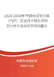 2024-2030年中国电浆显示器(PDP)滤光片市场现状研究分析与发展前景预测报告 2024-2030年中国电浆显示器(PDP)滤光片市场现状研究分析与发展前景预测报告