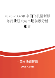 2026-2032年中国飞机翻新服务行业研究与市场前景分析报告