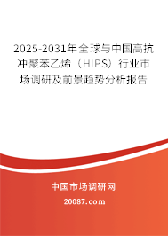 2025-2031年全球与中国高抗冲聚苯乙烯（HIPS）行业市场调研及前景趋势分析报告