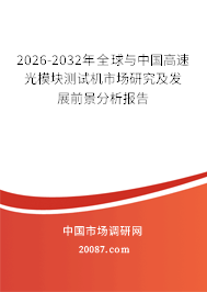 2026-2032年全球与中国高速光模块测试机市场研究及发展前景分析报告 2026-2032年全球与中国高速光模块测试机市场研究及发展前景分析报告