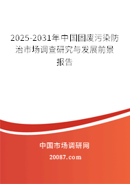 2025-2031年中国固废污染防治市场调查研究与发展前景报告 2025-2031年中国固废污染防治市场调查研究与发展前景报告