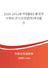 2026-2032年中国固态速溶茶市场现状与前景趋势预测报告