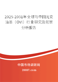 2025-2031年全球与中国光变油墨（OVI）行业研究及前景分析报告