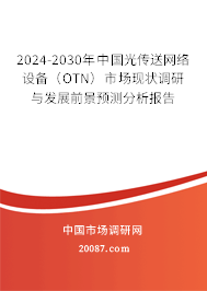 2024-2030年中国光传送网络设备（OTN）市场现状调研与发展前景预测分析报告