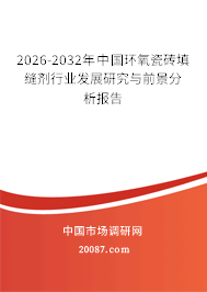 2026-2032年中国环氧瓷砖填缝剂行业发展研究与前景分析报告