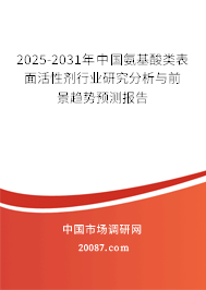 2025-2031年中国氨基酸类表面活性剂行业研究分析与前景趋势预测报告