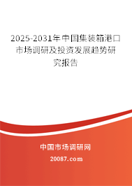 2025-2031年中国集装箱港口市场调研及投资发展趋势研究报告 2025-2031年中国集装箱港口市场调研及投资发展趋势研究报告