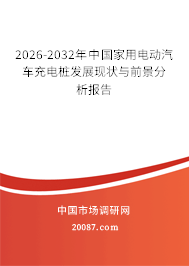 2026-2032年中国家用电动汽车充电桩发展现状与前景分析报告