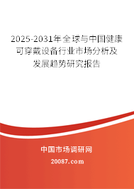 2025-2031年全球与中国健康可穿戴设备行业市场分析及发展趋势研究报告 2025-2031年全球与中国健康可穿戴设备行业市场分析及发展趋势研究报告
