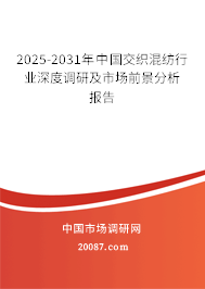 2025-2031年中国交织混纺行业深度调研及市场前景分析报告 2025-2031年中国交织混纺行业深度调研及市场前景分析报告