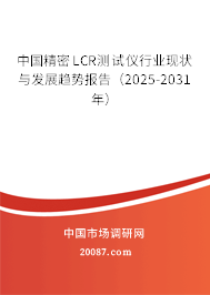 中国精密LCR测试仪行业现状与发展趋势报告(2025-2031年) 中国精密LCR测试仪行业现状与发展趋势报告(2025-2031年)