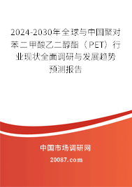 2024-2030年全球与中国聚对苯二甲酸乙二醇酯（PET）行业现状全面调研与发展趋势预测报告