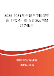 2025-2031年全球与中国聚甲醛(POM)市场调研及前景趋势报告 2025-2031年全球与中国聚甲醛(POM)市场调研及前景趋势报告