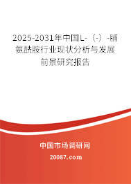 2025-2031年中国L-（-）-脯氨酰胺行业现状分析与发展前景研究报告