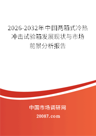 2026-2032年中国两箱式冷热冲击试验箱发展现状与市场前景分析报告 2026-2032年中国两箱式冷热冲击试验箱发展现状与市场前景分析报告