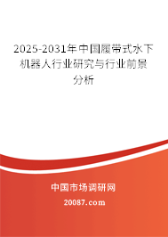 2025-2031年中国履带式水下机器人行业研究与行业前景分析