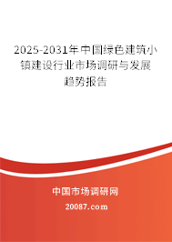2025-2031年中国绿色建筑小镇建设行业市场调研与发展趋势报告 2025-2031年中国绿色建筑小镇建设行业市场调研与发展趋势报告