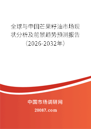 全球与中国芒果籽油市场现状分析及前景趋势预测报告(2026-2032年)