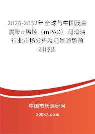 2026-2032年全球与中国茂金属聚α烯烃（mPAO）润滑油行业市场分析及前景趋势预测报告
